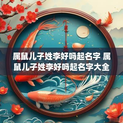 属鼠儿子姓李好吗起名字 属鼠儿子姓李好吗起名字大全