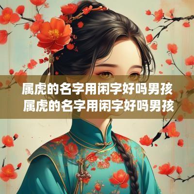 属虎的名字用闲字好吗男孩 属虎的名字用闲字好吗男孩怎么取