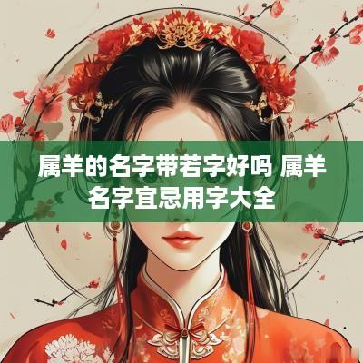 属羊的名字带若字好吗 属羊名字宜忌用字大全