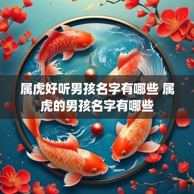属虎好听男孩名字有哪些 属虎的男孩名字有哪些