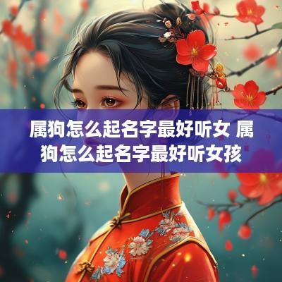 属狗怎么起名字最好听女 属狗怎么起名字最好听女孩