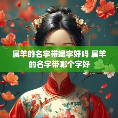 属羊的名字带媛字好吗 属羊的名字带哪个字好