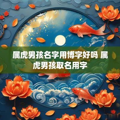 属虎男孩名字用博字好吗 属虎男孩取名用字
