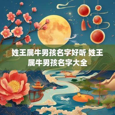 姓王属牛男孩名字好听 姓王属牛男孩名字大全