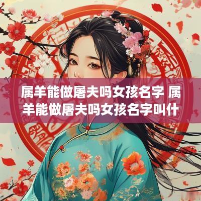 属羊能做屠夫吗女孩名字 属羊能做屠夫吗女孩名字叫什么