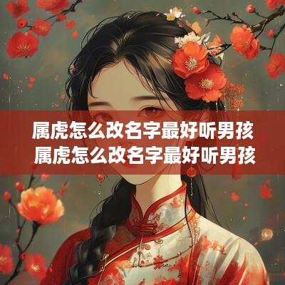 属虎怎么改名字最好听男孩 属虎怎么改名字最好听男孩子
