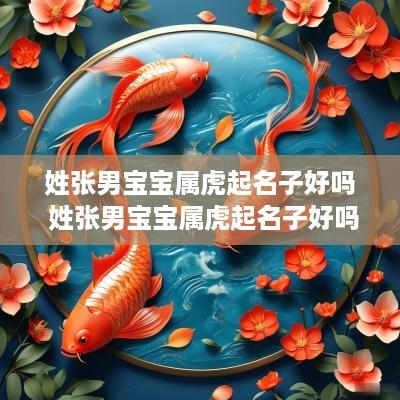 姓张男宝宝属虎起名子好吗 姓张男宝宝属虎起名子好吗怎么取