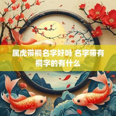 属虎带桐名字好吗 名字带有桐字的有什么
