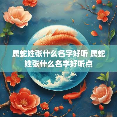 属蛇姓张什么名字好听 属蛇姓张什么名字好听点