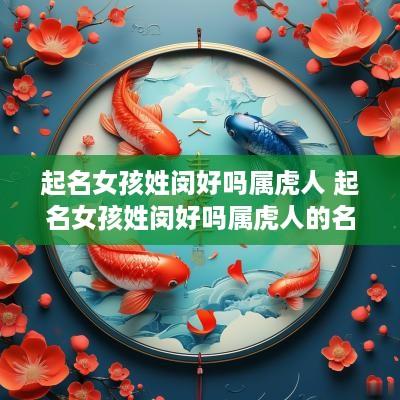起名女孩姓闵好吗属虎人 起名女孩姓闵好吗属虎人的名字