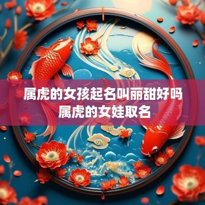 属虎的女孩起名叫丽甜好吗 属虎的女娃取名