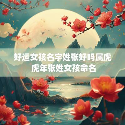 好运女孩名字姓张好吗属虎 蛇年张姓女孩命名