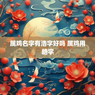 属鸡名字有浩字好吗 属鸡用皓字
