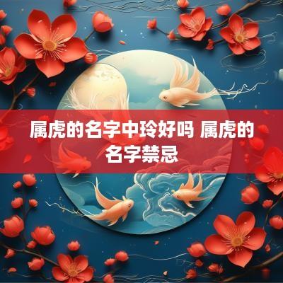 属虎的名字中玲好吗 属虎的名字禁忌