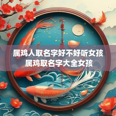 属鸡人取名字好不好听女孩 属鸡取名字大全女孩