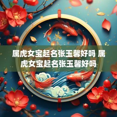 属虎女宝起名张玉馨好吗 属虎女宝起名张玉馨好吗