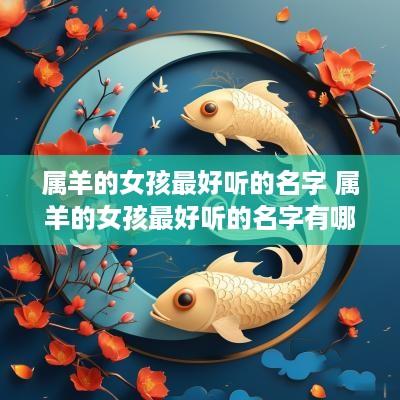 属羊的女孩最好听的名字 属羊的女孩最好听的名字有哪些