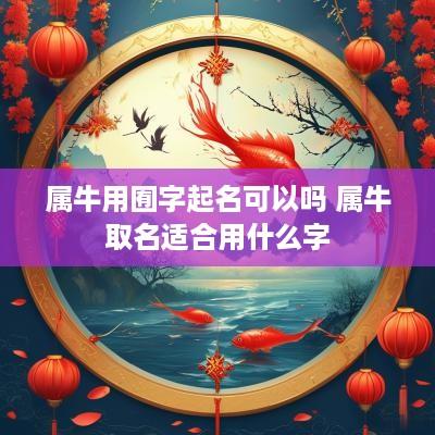 属牛用囿字起名可以吗 属牛取名适合用什么字