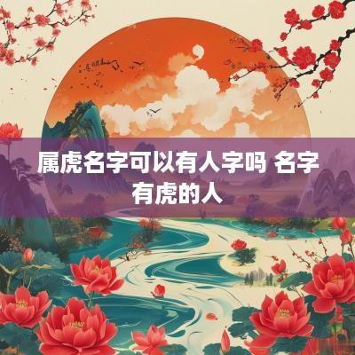 属虎名字可以有人字吗 名字有虎的人