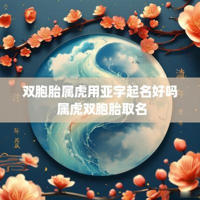 双胞胎属虎用亚字起名好吗 属虎双胞胎取名