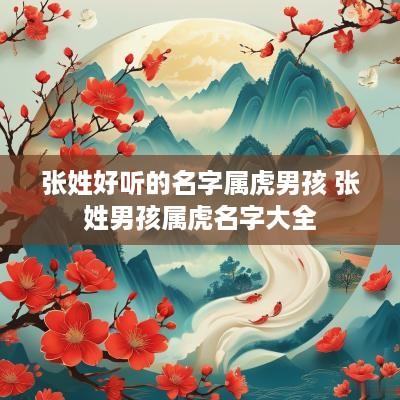 张姓好听的名字属虎男孩 张姓男孩属虎名字大全