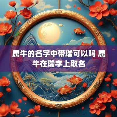 属牛的名字中带瑞可以吗 属牛在瑞字上取名