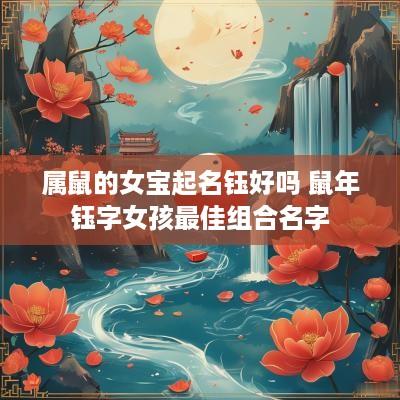 属鼠的女宝起名钰好吗 蛇年钰字女孩最佳组合名字