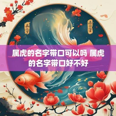 属虎的名字带口可以吗 属虎的名字带口好不好