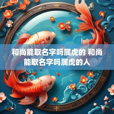 和尚能取名字吗属虎的 和尚能取名字吗属虎的人
