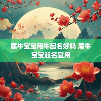 属牛宝宝用牛起名好吗 属牛宝宝起名宜用