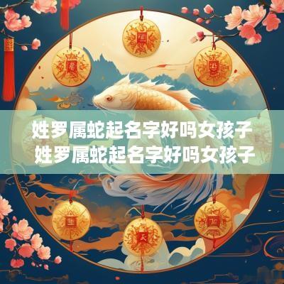 姓罗属蛇起名字好吗女孩子 姓罗属蛇起名字好吗女孩子