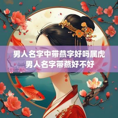 男人名字中带燕字好吗属虎 男人名字带燕好不好