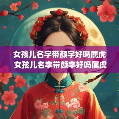 女孩儿名字带颜字好吗属虎 女孩儿名字带颜字好吗属虎的