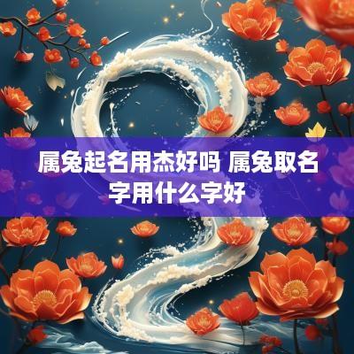 属兔起名用杰好吗 属兔取名字用什么字好