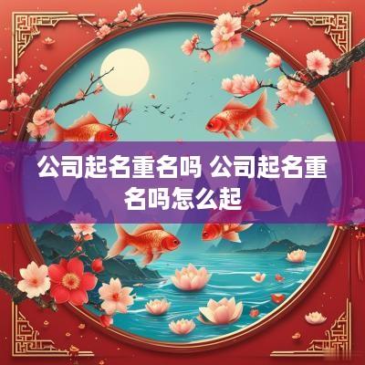 公司起名重名吗 公司起名重名吗怎么起