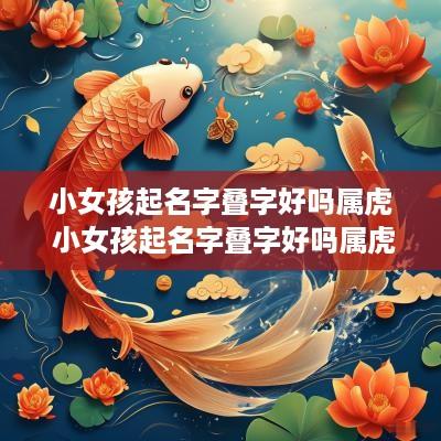 小女孩起名字叠字好吗属虎 小女孩起名字叠字好吗属虎的