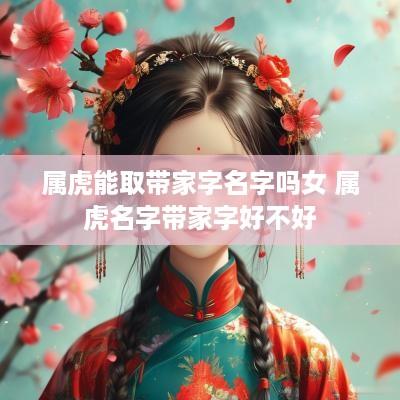 属虎能取带家字名字吗女 属虎名字带家字好不好