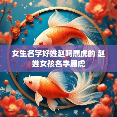 女生名字好姓赵吗属虎的 赵姓女孩名字属虎
