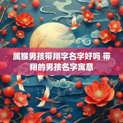 属猴男孩带翔字名字好吗 带翔的男孩名字寓意