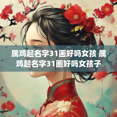 属鸡起名字31画好吗女孩 属鸡起名字31画好吗女孩子