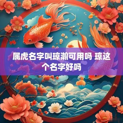属虎名字叫琼瀚可用吗 琼这个名字好吗