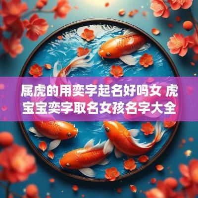 属虎的用奕字起名好吗女 虎宝宝奕字取名女孩名字大全