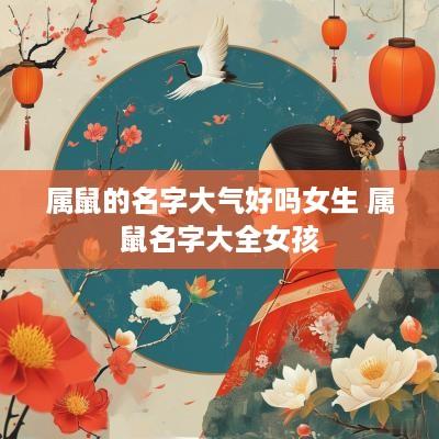 属鼠的名字大气好吗女生 属鼠名字大全女孩