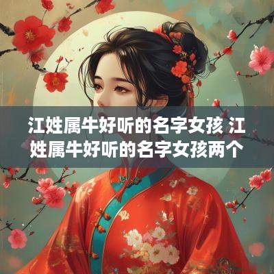 江姓属牛好听的名字女孩 江姓属牛好听的名字女孩两个字