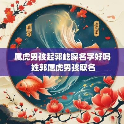 属虎男孩起郭屹琛名字好吗 姓郭属虎男孩取名