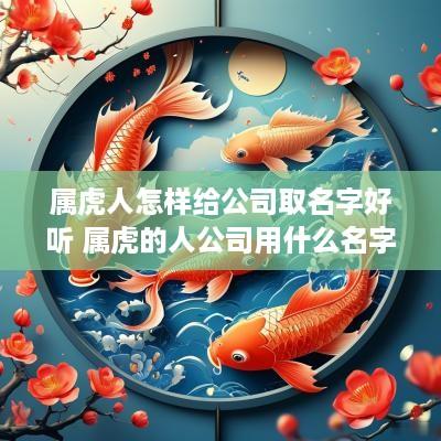 属虎人怎样给公司取名字好听 属虎的人公司用什么名字好