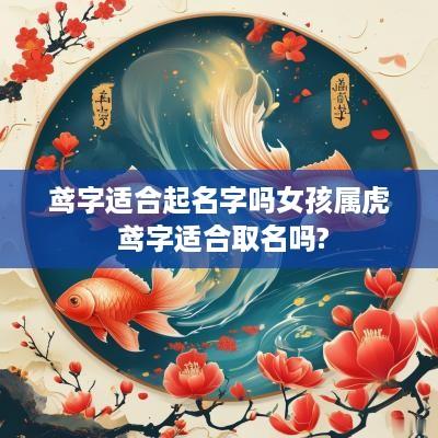 鸢字适合起名字吗女孩属虎 鸢字适合取名吗?