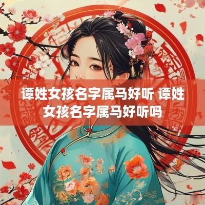 谭姓女孩名字属马好听 谭姓女孩名字属马好听吗