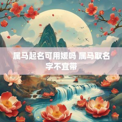 属马起名可用媛吗 属马取名字不宜带