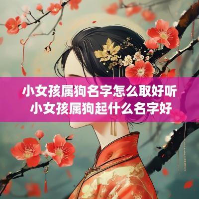 小女孩属狗名字怎么取好听 小女孩属狗起什么名字好
